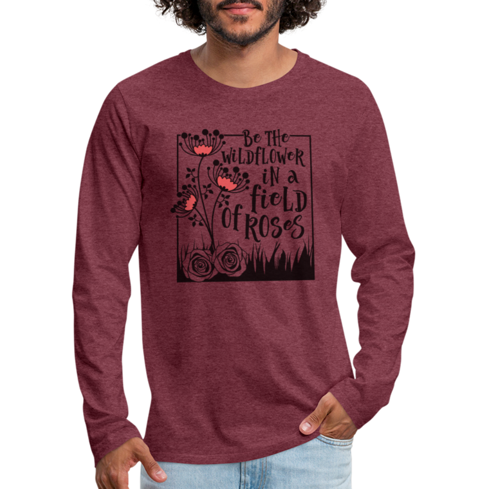 Be The Wildflower In A Field of Roses Men's Premium Long Sleeve T-Shirt - heather burgundy