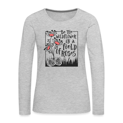 Be The Wildflower In A Field of Roses Women's Premium Long Sleeve T-Shirt - heather gray