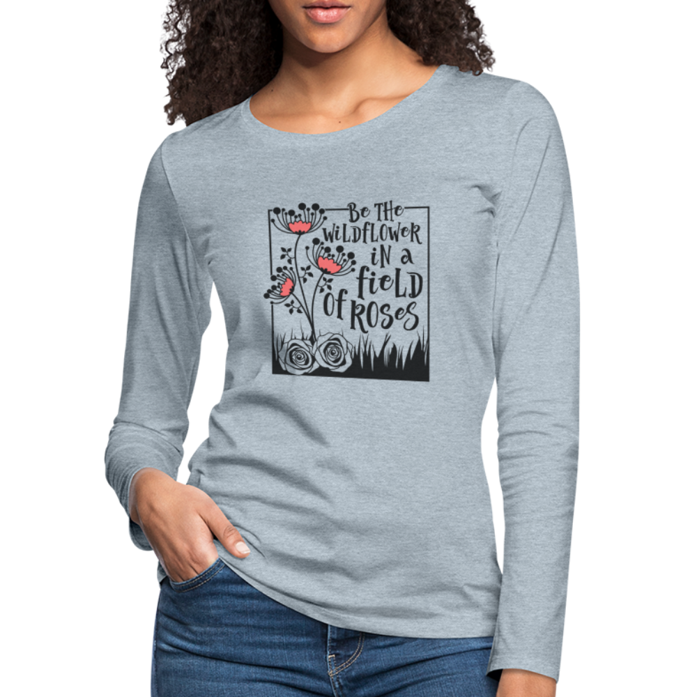 Be The Wildflower In A Field of Roses Women's Premium Long Sleeve T-Shirt - heather ice blue