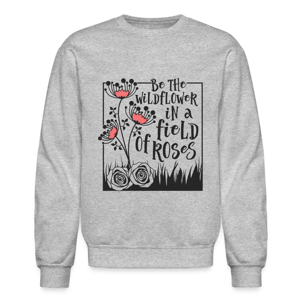 Be The Wildflower In A Field of Roses Sweatshirt (Unisex) - heather gray