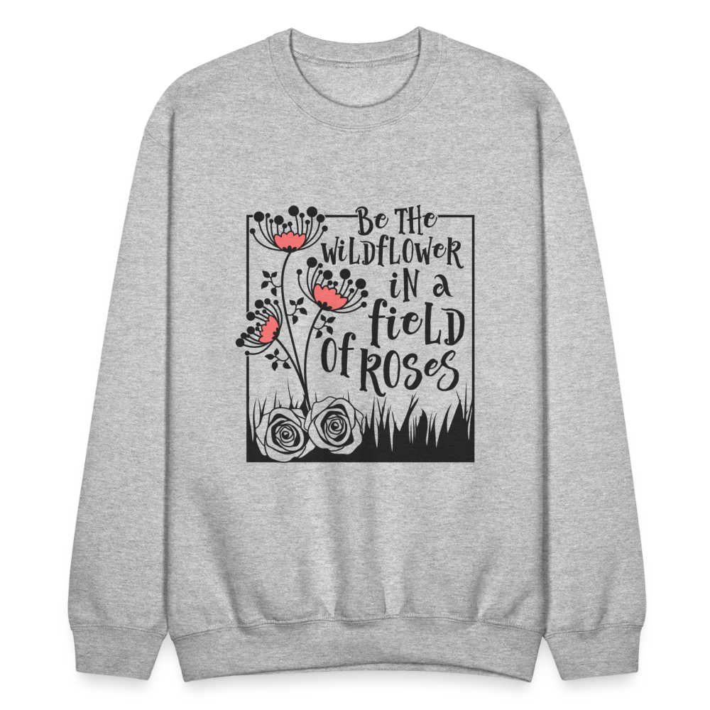 Be The Wildflower In A Field of Roses Sweatshirt (Unisex) - heather gray