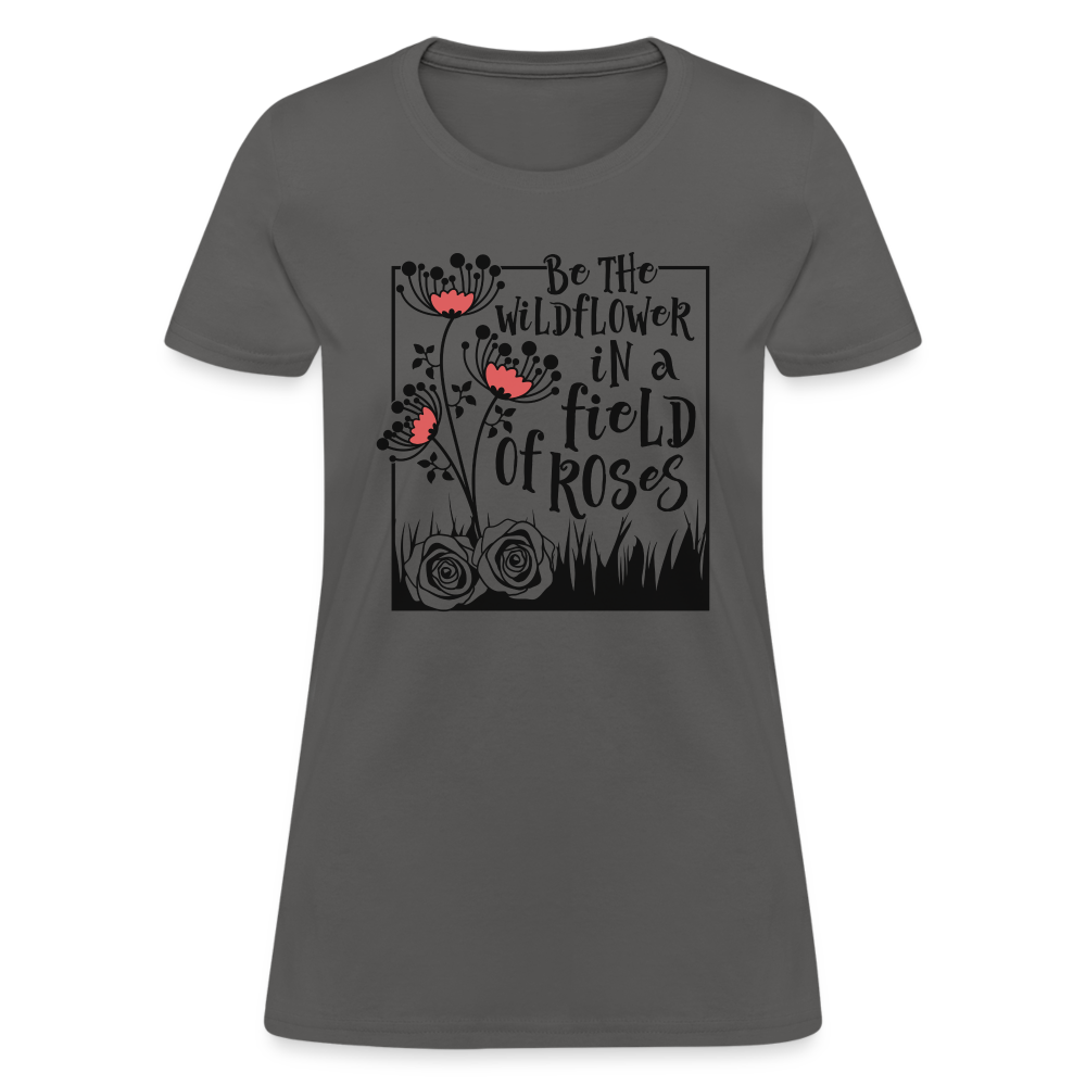 Be The Wildflower In A Field of Roses Women's Contoured T-Shirt - charcoal