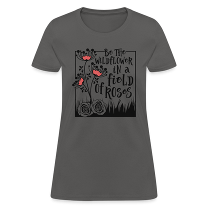 Be The Wildflower In A Field of Roses Women's Contoured T-Shirt - charcoal