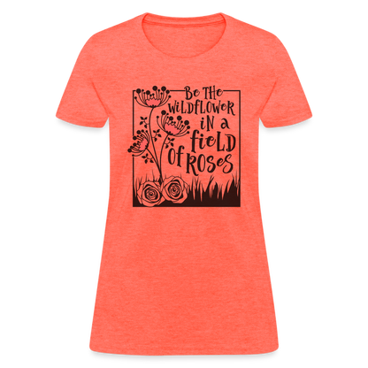 Be The Wildflower In A Field of Roses Women's Contoured T-Shirt - heather coral