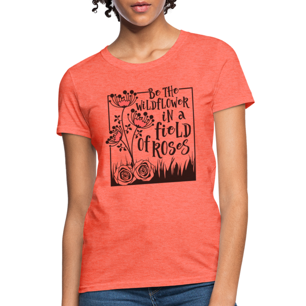 Be The Wildflower In A Field of Roses Women's Contoured T-Shirt - heather coral