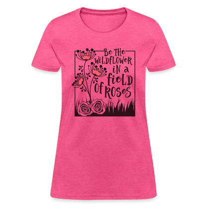 Be The Wildflower In A Field of Roses Women's Contoured T-Shirt - heather pink