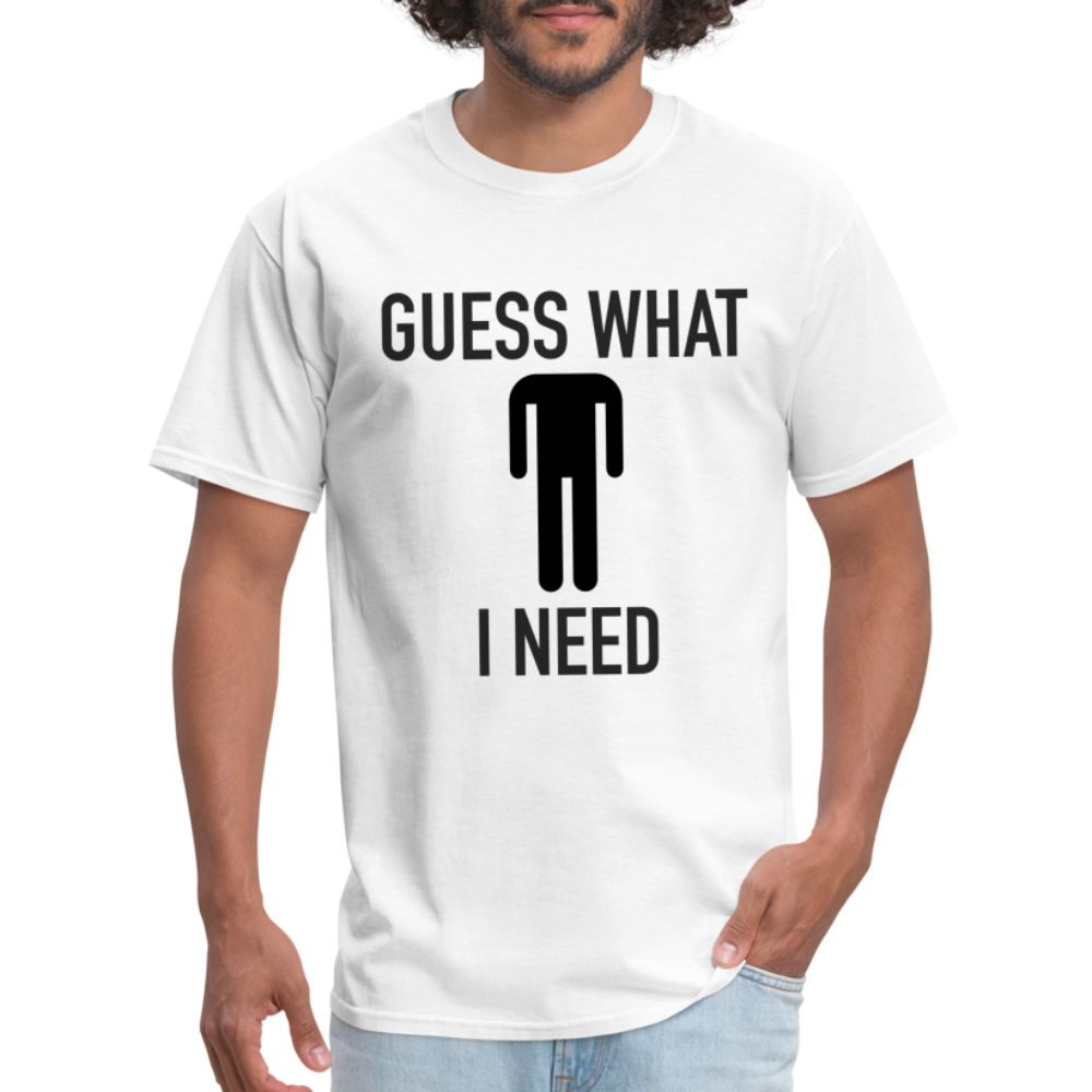 Guess What I Need T-Shirt (Sexual Humor) - white