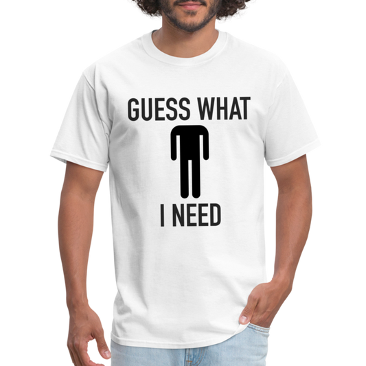 Guess What I Need T-Shirt (Sexual Humor) - white