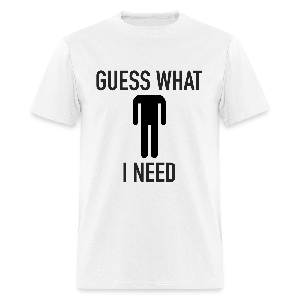 Guess What I Need T-Shirt (Sexual Humor) - white