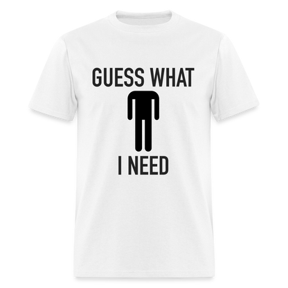 Guess What I Need T-Shirt (Sexual Humor) - white