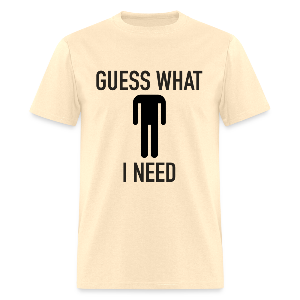 Guess What I Need T-Shirt (Sexual Humor) - natural