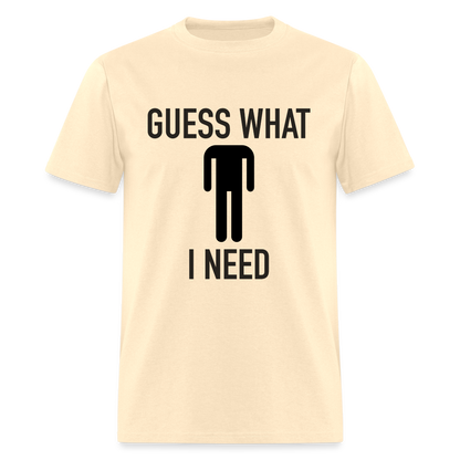 Guess What I Need T-Shirt (Sexual Humor) - natural