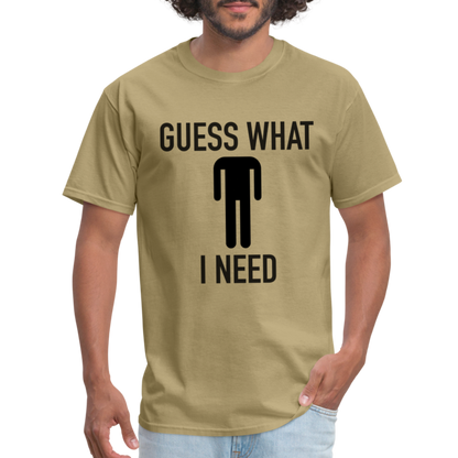 Guess What I Need T-Shirt (Sexual Humor) - khaki