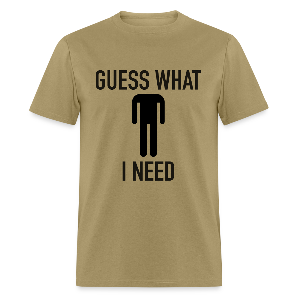 Guess What I Need T-Shirt (Sexual Humor) - khaki