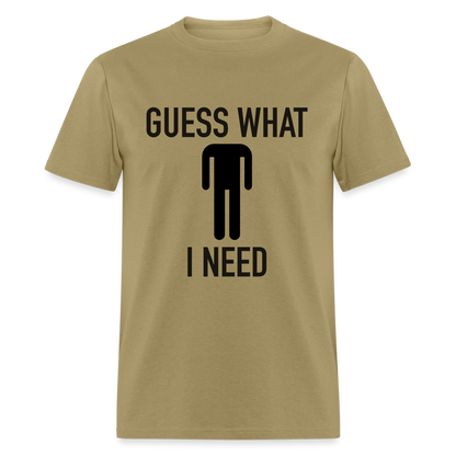 Guess What I Need T-Shirt (Sexual Humor) - khaki