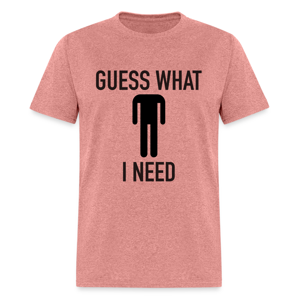 Guess What I Need T-Shirt (Sexual Humor) - heather mauve