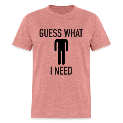 Guess What I Need T-Shirt (Sexual Humor) - heather mauve