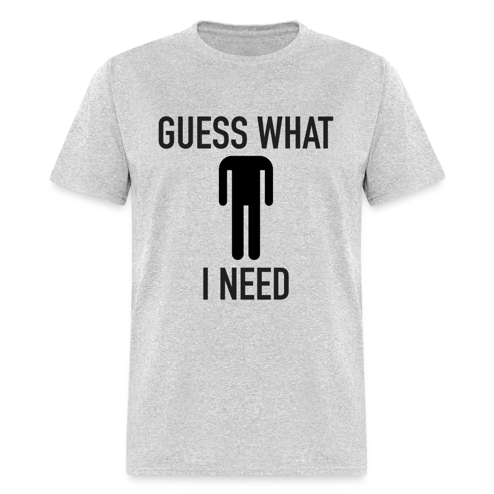 Guess What I Need T-Shirt (Sexual Humor) - heather gray