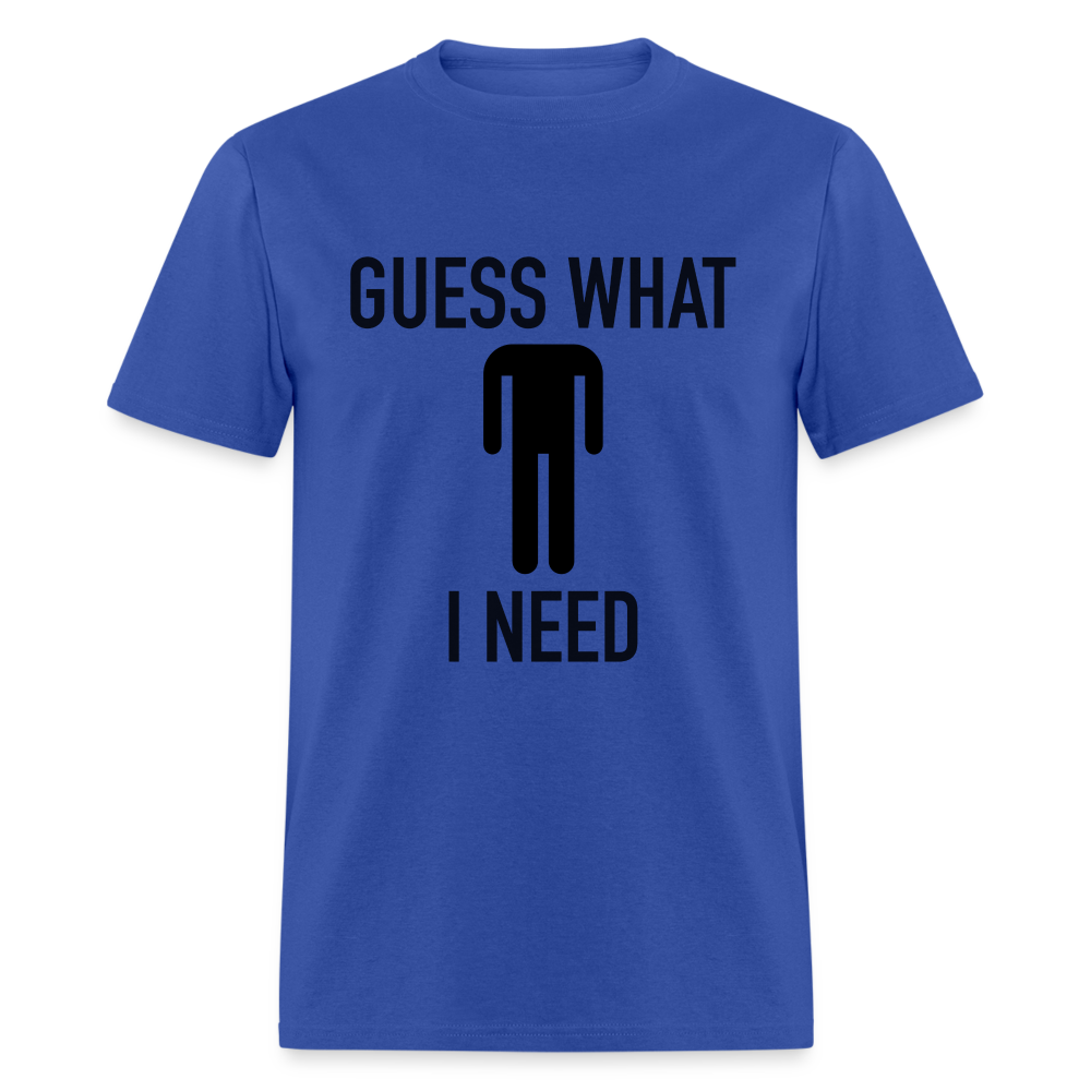 Guess What I Need T-Shirt (Sexual Humor) - royal blue