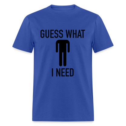 Guess What I Need T-Shirt (Sexual Humor) - royal blue