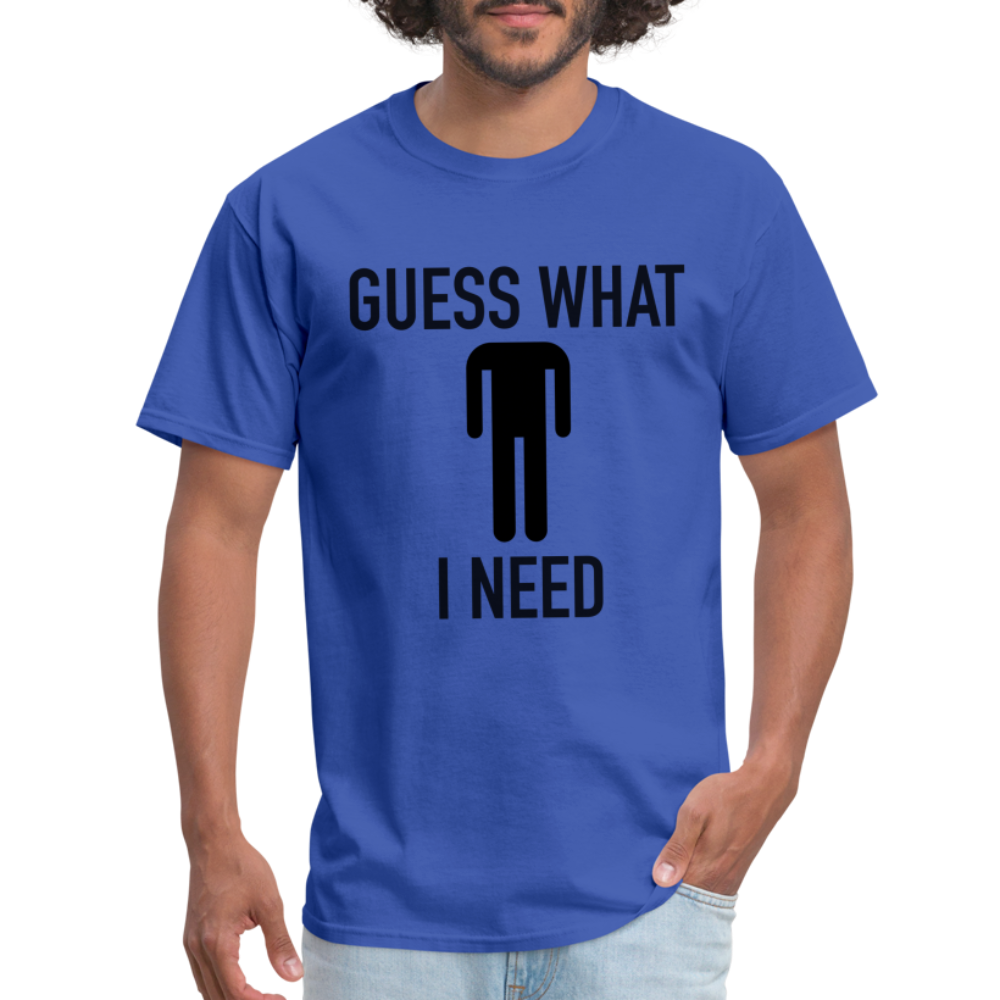 Guess What I Need T-Shirt (Sexual Humor) - royal blue