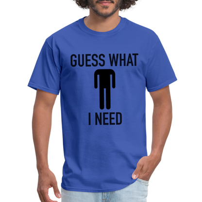 Guess What I Need T-Shirt (Sexual Humor) - royal blue