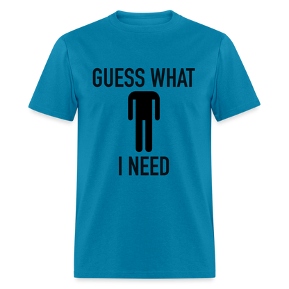 Guess What I Need T-Shirt (Sexual Humor) - turquoise