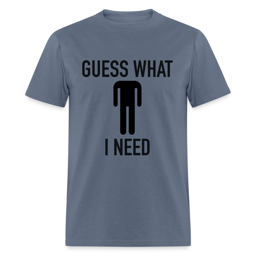 Guess What I Need T-Shirt (Sexual Humor) - denim