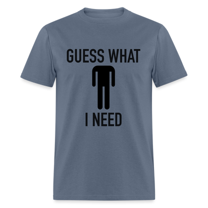 Guess What I Need T-Shirt (Sexual Humor) - denim