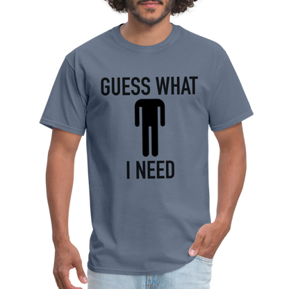 Guess What I Need T-Shirt (Sexual Humor) - denim