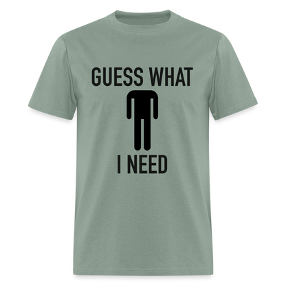 Guess What I Need T-Shirt (Sexual Humor) - sage