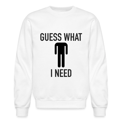 Guess What I Need Sweatshirt (Sexual Humor) - white