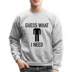 Guess What I Need Sweatshirt (Sexual Humor)