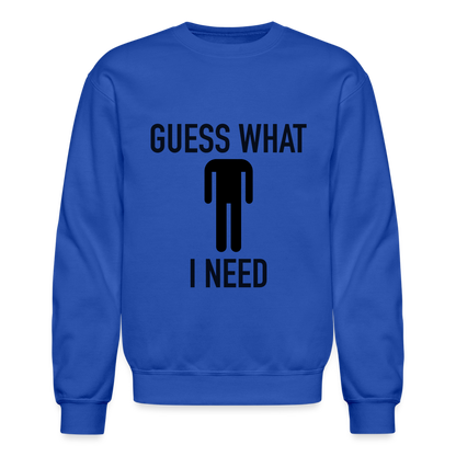 Guess What I Need Sweatshirt (Sexual Humor) - royal blue