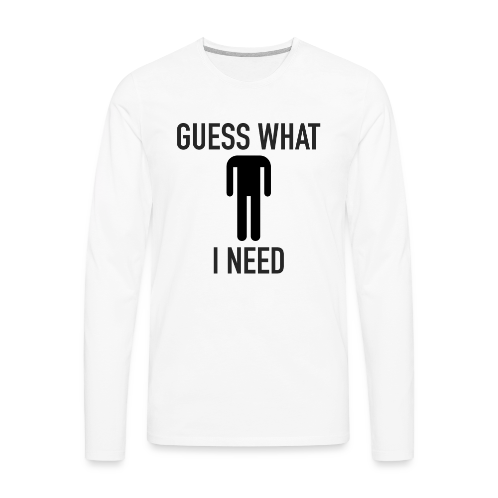 Guess What I Need Premium Long Sleeve T-Shirt (Sexual Humor) - white