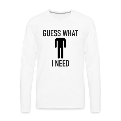Guess What I Need Premium Long Sleeve T-Shirt (Sexual Humor) - white