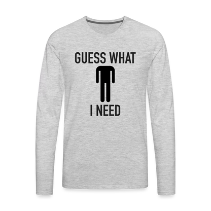 Guess What I Need Premium Long Sleeve T-Shirt (Sexual Humor) - heather gray