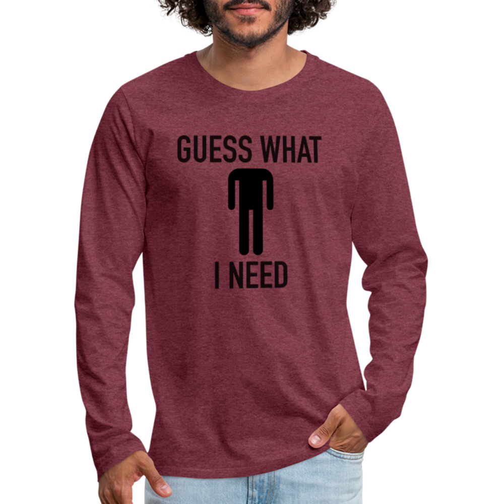 Guess What I Need Premium Long Sleeve T-Shirt (Sexual Humor) - heather burgundy