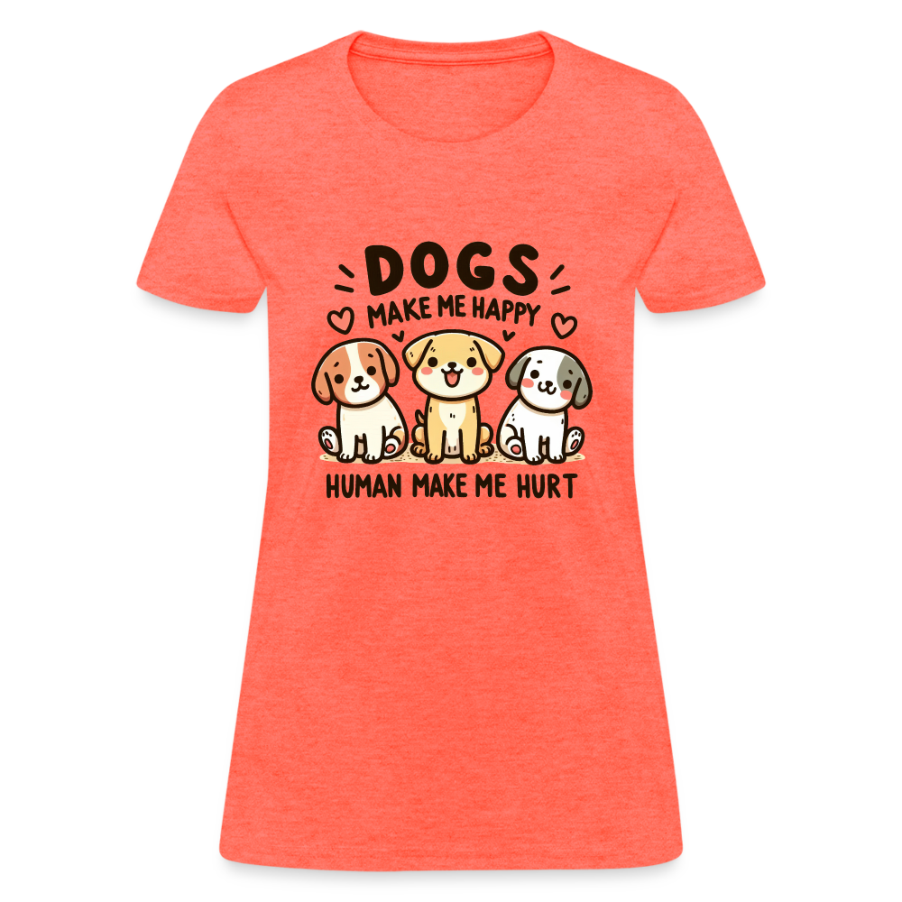 Dogs Make Me Happy Human Make Me Hurt Women's Contoured T-Shirt - heather coral