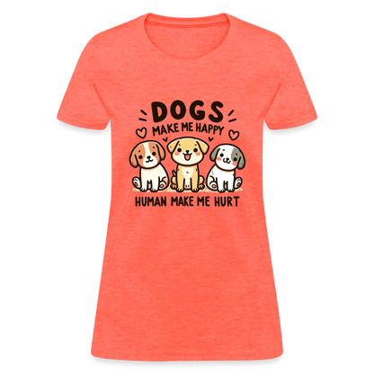 Dogs Make Me Happy Human Make Me Hurt Women's Contoured T-Shirt - heather coral