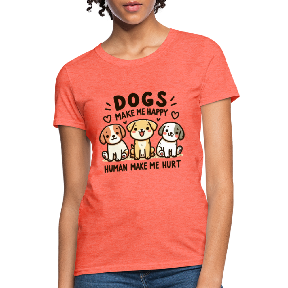 Dogs Make Me Happy Human Make Me Hurt Women's Contoured T-Shirt - heather coral