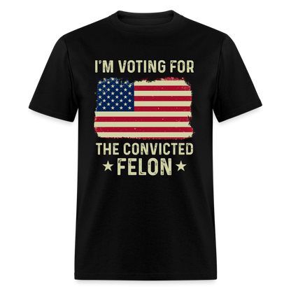 I'm Voting For The Convicted Felon T-Shirt - black