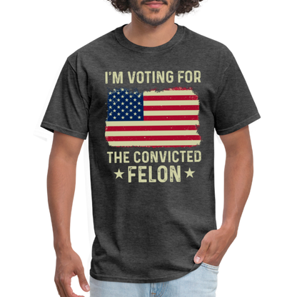 I'm Voting For The Convicted Felon T-Shirt - heather black