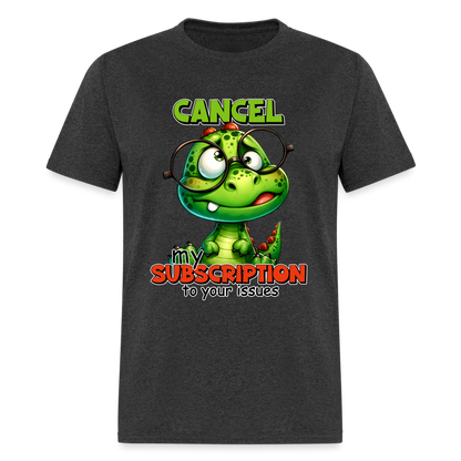 Cancel My Subscription To Your Issues T-Shirt - heather black