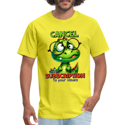 Cancel My Subscription To Your Issues T-Shirt - yellow