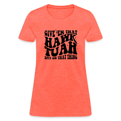 Give Em That Hawk Tuah Spit On That Thing Women's Contoured T-Shirt - heather coral