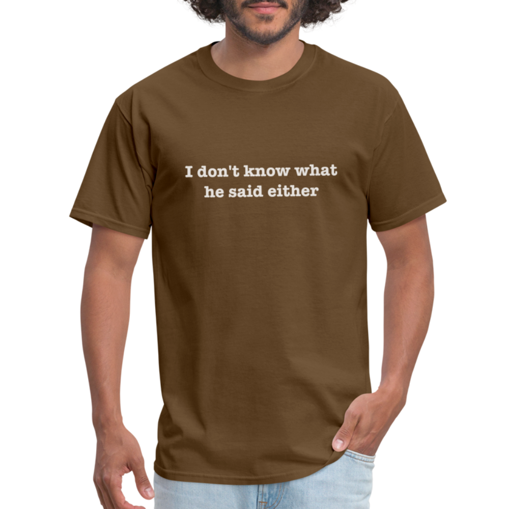 I Don't Know What He Said Either T-Shirt - brown