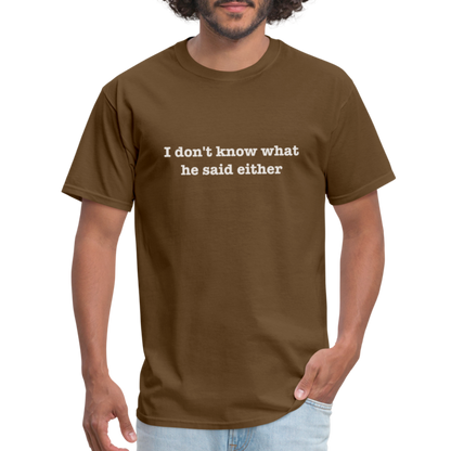 I Don't Know What He Said Either T-Shirt - brown