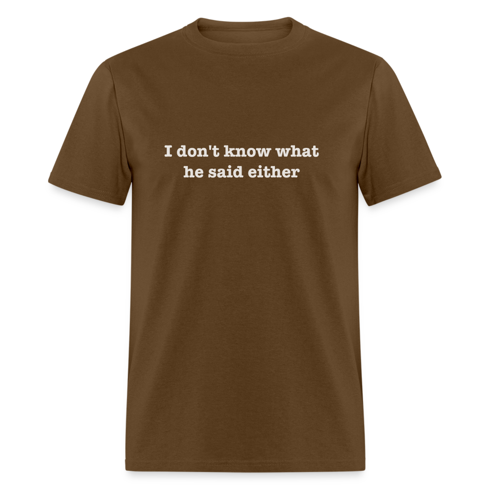 I Don't Know What He Said Either T-Shirt - brown