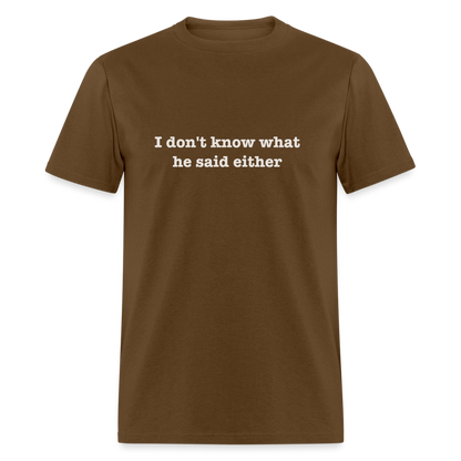 I Don't Know What He Said Either T-Shirt - brown